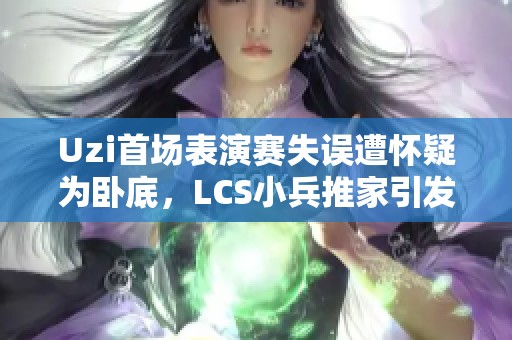 Uzi首场表演赛失误遭怀疑为卧底，LCS小兵推家引发热议