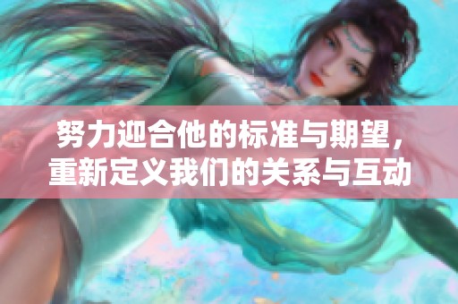 努力迎合他的标准与期望，重新定义我们的关系与互动方式