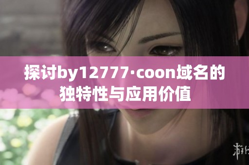 探讨by12777·coon域名的独特性与应用价值