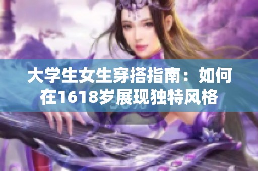 大学生女生穿搭指南：如何在1618岁展现独特风格