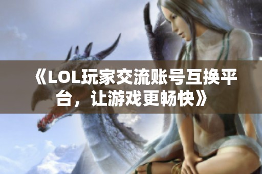 《LOL玩家交流账号互换平台，让游戏更畅快》