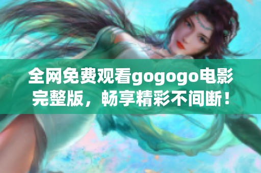 全网免费观看gogogo电影完整版，畅享精彩不间断！