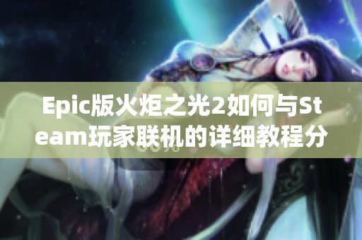 Epic版火炬之光2如何与Steam玩家联机的详细教程分享