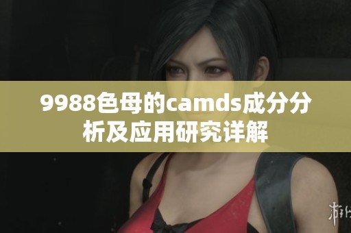 9988色母的camds成分分析及应用研究详解