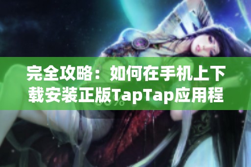 完全攻略：如何在手机上下载安装正版TapTap应用程序