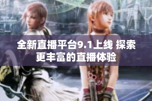 全新直播平台9.1上线 探索更丰富的直播体验