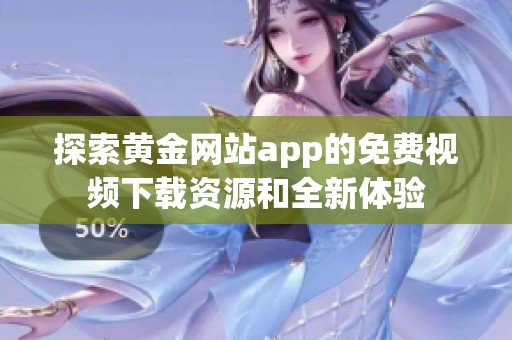 探索黄金网站app的免费视频下载资源和全新体验