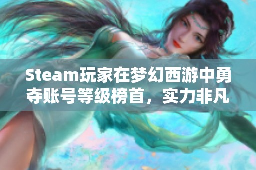 Steam玩家在梦幻西游中勇夺账号等级榜首，实力非凡！