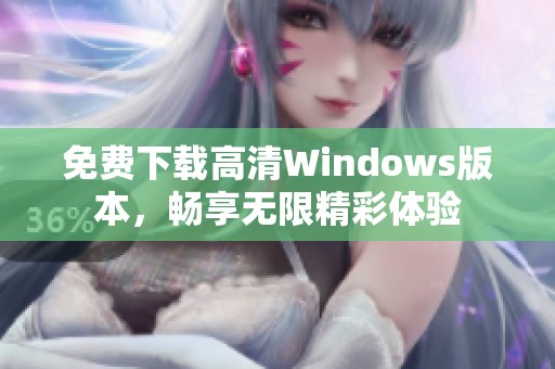 免费下载高清Windows版本，畅享无限精彩体验