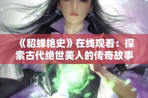 《貂蝉艳史》在线观看：探索古代绝世美人的传奇故事