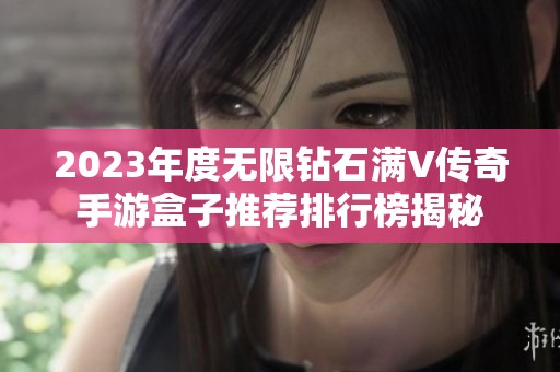 2023年度无限钻石满V传奇手游盒子推荐排行榜揭秘