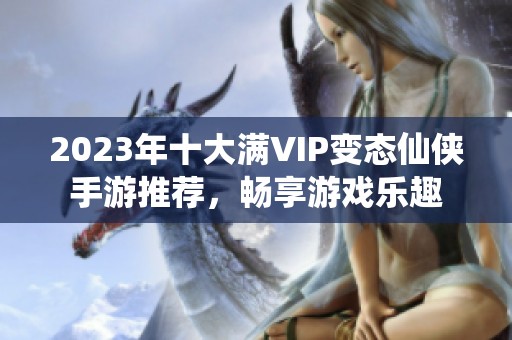 2023年十大满VIP变态仙侠手游推荐，畅享游戏乐趣