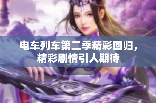 电车列车第二季精彩回归，精彩剧情引人期待