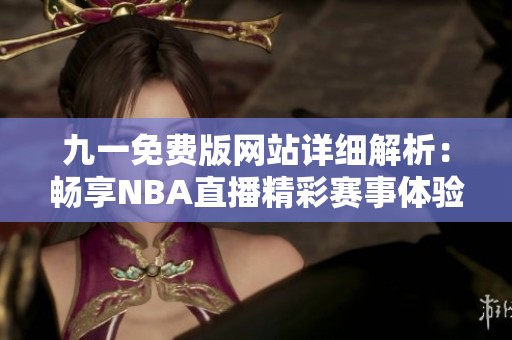 九一免费版网站详细解析：畅享NBA直播精彩赛事体验