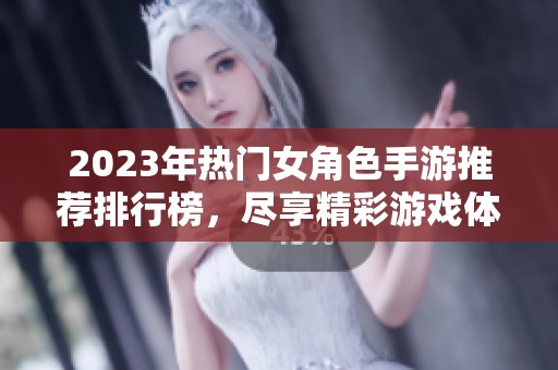 2023年热门女角色手游推荐排行榜，尽享精彩游戏体验