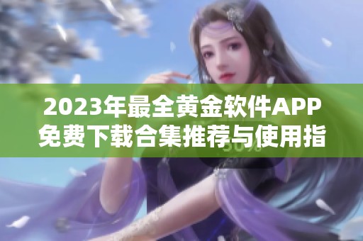 2023年最全黄金软件APP免费下载合集推荐与使用指南