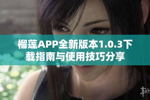 榴莲APP全新版本1.0.3下载指南与使用技巧分享