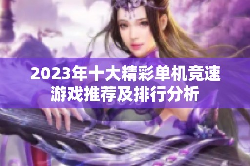 2023年十大精彩单机竞速游戏推荐及排行分析