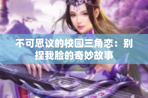 不可思议的校园三角恋：别捏我脸的奇妙故事