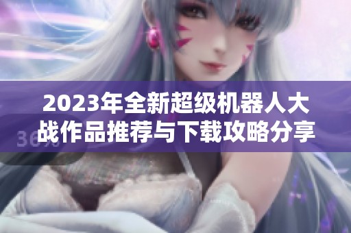 2023年全新超级机器人大战作品推荐与下载攻略分享