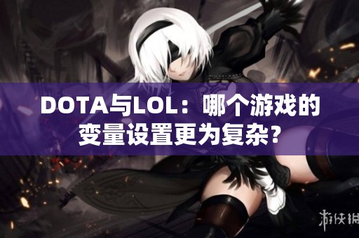 DOTA与LOL：哪个游戏的变量设置更为复杂？