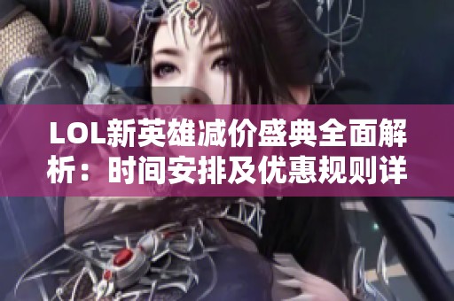 LOL新英雄减价盛典全面解析：时间安排及优惠规则详解