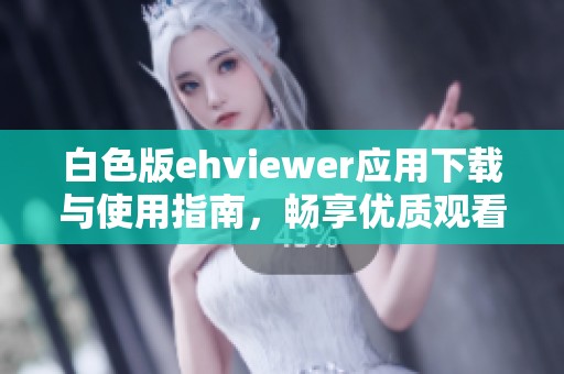 白色版ehviewer应用下载与使用指南，畅享优质观看体验