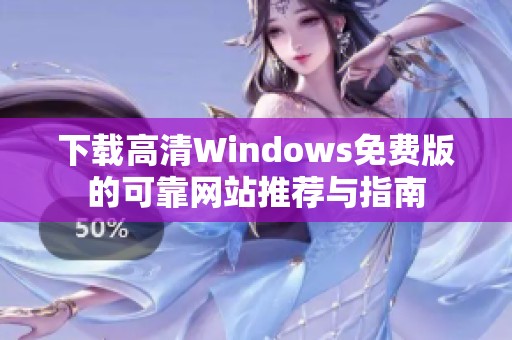 下载高清Windows免费版的可靠网站推荐与指南