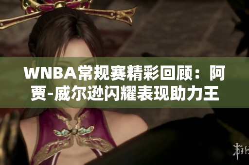 WNBA常规赛精彩回顾：阿贾-威尔逊闪耀表现助力王牌大胜天空