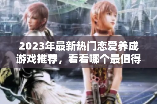 2023年最新热门恋爱养成游戏推荐，看看哪个最值得一试