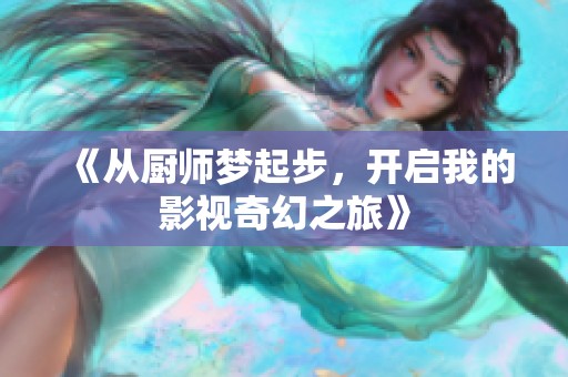 《从厨师梦起步，开启我的影视奇幻之旅》