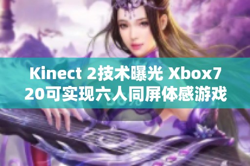 Kinect 2技术曝光 Xbox720可实现六人同屏体感游戏体验