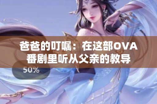 爸爸的叮嘱：在这部OVA番剧里听从父亲的教导