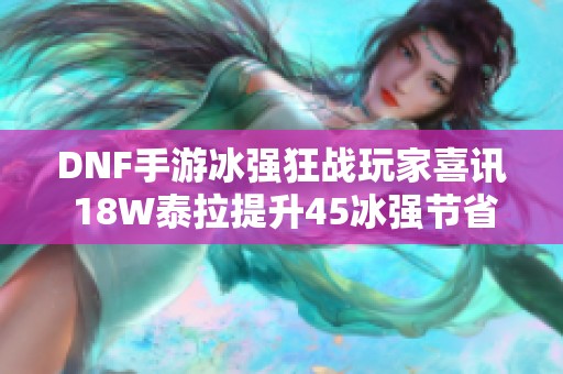 DNF手游冰强狂战玩家喜讯 18W泰拉提升45冰强节省十万费用