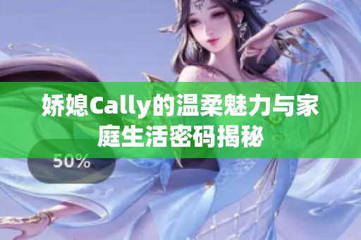 娇媳Cally的温柔魅力与家庭生活密码揭秘