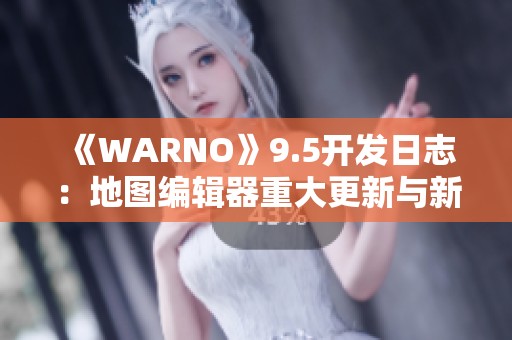 《WARNO》9.5开发日志：地图编辑器重大更新与新特性即将上线