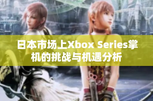 日本市场上Xbox Series掌机的挑战与机遇分析