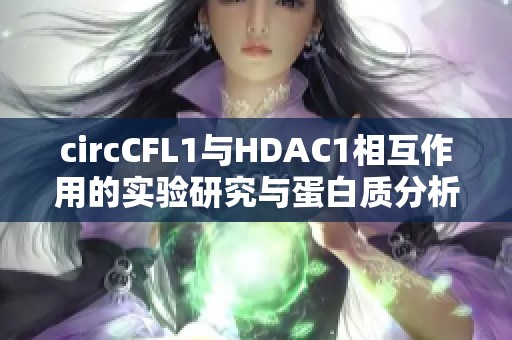 circCFL1与HDAC1相互作用的实验研究与蛋白质分析