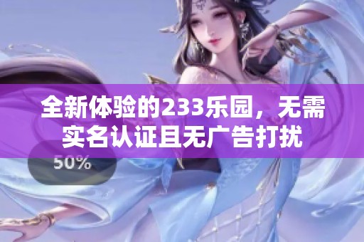 全新体验的233乐园，无需实名认证且无广告打扰