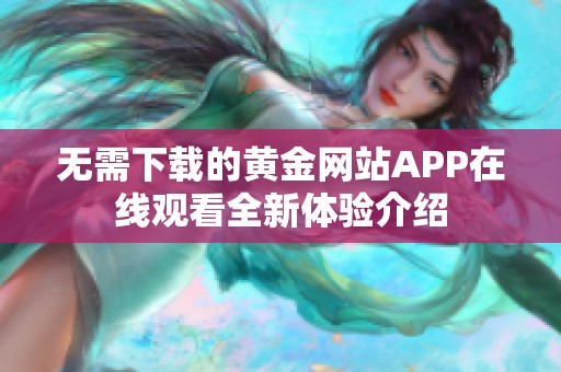 无需下载的黄金网站APP在线观看全新体验介绍