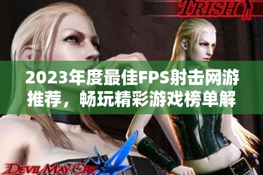 2023年度最佳FPS射击网游推荐，畅玩精彩游戏榜单解析