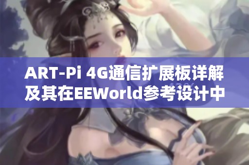 ART-Pi 4G通信扩展板详解及其在EEWorld参考设计中心的应用探讨