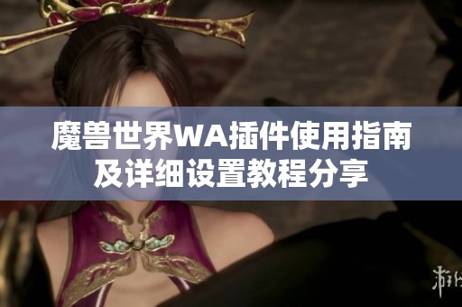 魔兽世界WA插件使用指南及详细设置教程分享