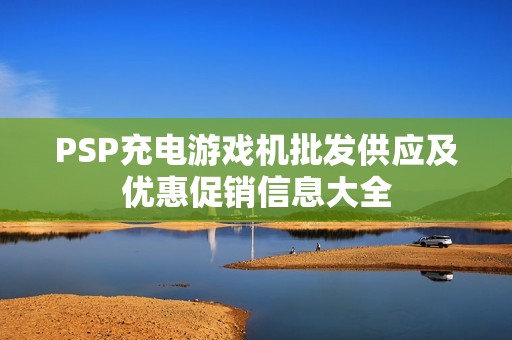 PSP充电游戏机批发供应及优惠促销信息大全