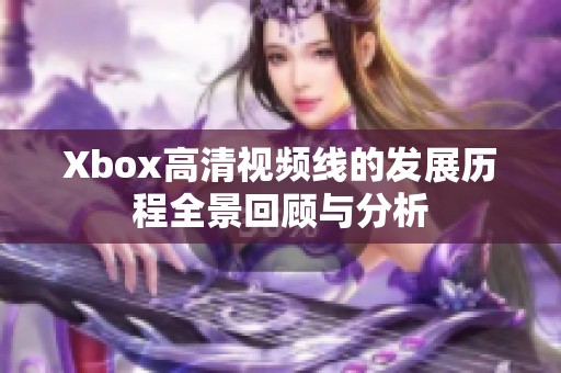 Xbox高清视频线的发展历程全景回顾与分析