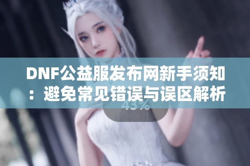 DNF公益服发布网新手须知：避免常见错误与误区解析