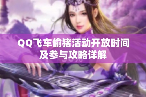 QQ飞车偷猪活动开放时间及参与攻略详解