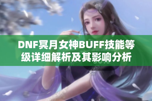 DNF冥月女神BUFF技能等级详细解析及其影响分析