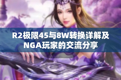 R2极限45与8W转换详解及NGA玩家的交流分享