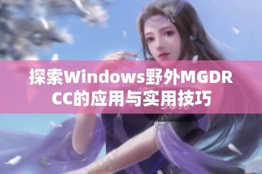 探索Windows野外MGDRCC的应用与实用技巧